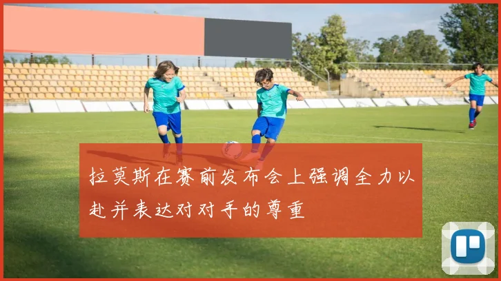 拉莫斯在赛前发布会上强调全力以赴并表达对对手的尊重