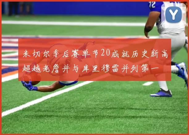 米切尔季后赛单节20成就历史新高超越老詹并与库里穆雷并列第一
