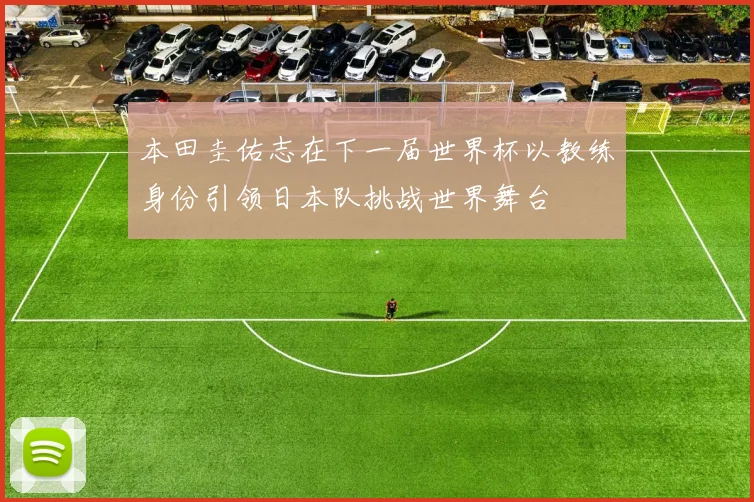 本田圭佑志在下一届世界杯以教练身份引领日本队挑战世界舞台
