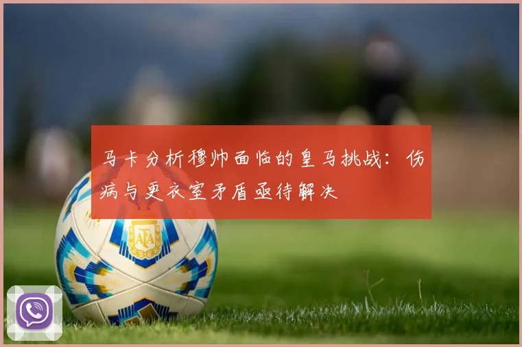 马卡分析穆帅面临的皇马挑战：伤病与更衣室矛盾亟待解决