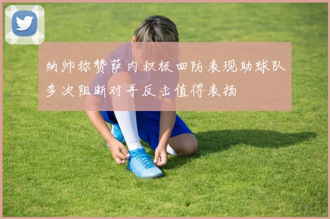 纳帅称赞萨内积极回防表现助球队多次阻断对手反击值得表扬